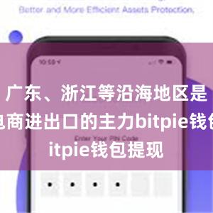 广东、浙江等沿海地区是跨境电商进出口的主力bitpie钱包提现