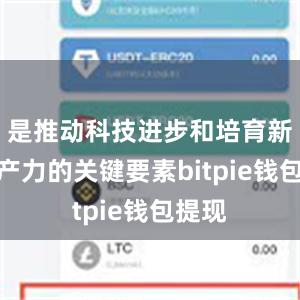 是推动科技进步和培育新质生产力的关键要素bitpie钱包提现