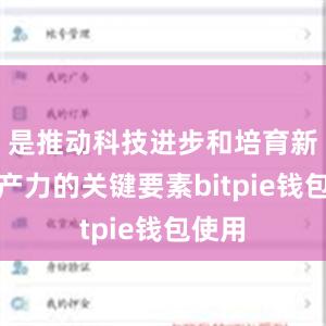 是推动科技进步和培育新质生产力的关键要素bitpie钱包使用