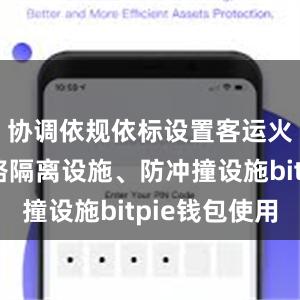 协调依规依标设置客运火车站道路隔离设施、防冲撞设施bitpie钱包使用