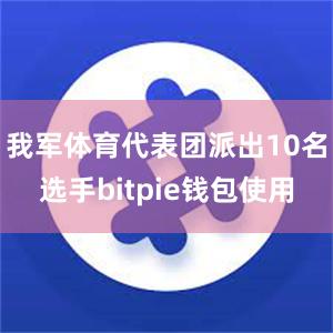 我军体育代表团派出10名选手bitpie钱包使用