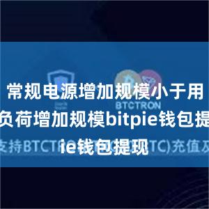 常规电源增加规模小于用电负荷增加规模bitpie钱包提现