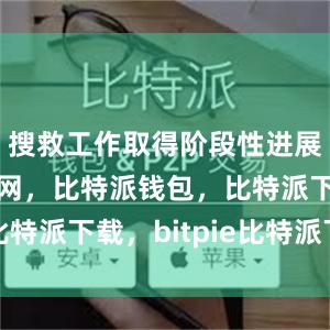 搜救工作取得阶段性进展比特派官网，比特派钱包，比特派下载，bitpie比特派下载