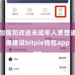 加强和改进未成年人思想道德建设bitpie钱包app