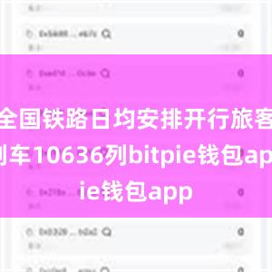 全国铁路日均安排开行旅客列车10636列bitpie钱包app