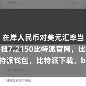 在岸人民币对美元汇率当日收盘价报7.2150比特派官网，比特派钱包，比特派下载，bitpie比特派下载